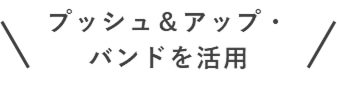 プッシュ＆アップ・バンドを活用